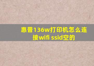 惠普136w打印机怎么连接wifi ssid空的